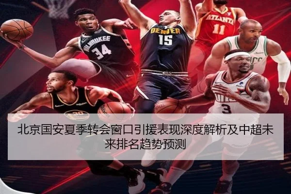北京国安夏季转会窗口引援表现深度解析及中超未来排名趋势预测